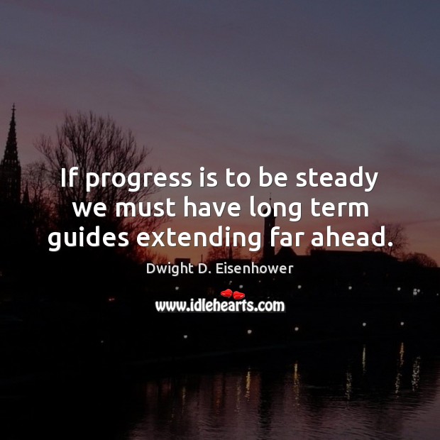 If progress is to be steady we must have long term guides extending far ahead. Image