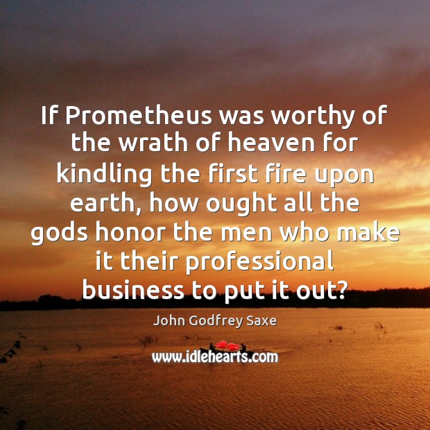 If Prometheus was worthy of the wrath of heaven for kindling the John Godfrey Saxe Picture Quote