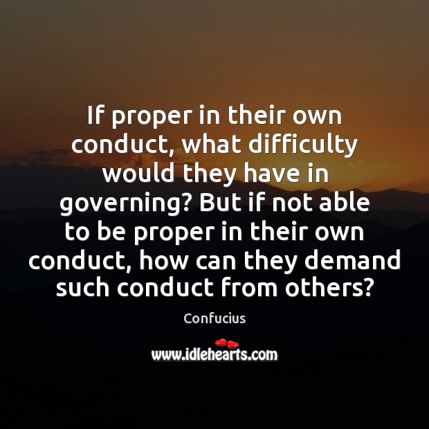 If proper in their own conduct, what difficulty would they have in Confucius Picture Quote