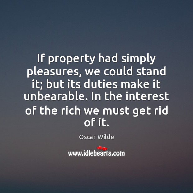 If property had simply pleasures, we could stand it; but its duties Oscar Wilde Picture Quote