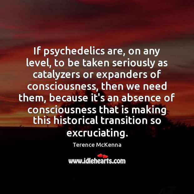 If psychedelics are, on any level, to be taken seriously as catalyzers Terence McKenna Picture Quote