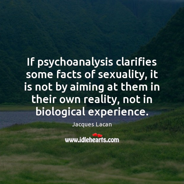 If psychoanalysis clarifies some facts of sexuality, it is not by aiming Jacques Lacan Picture Quote
