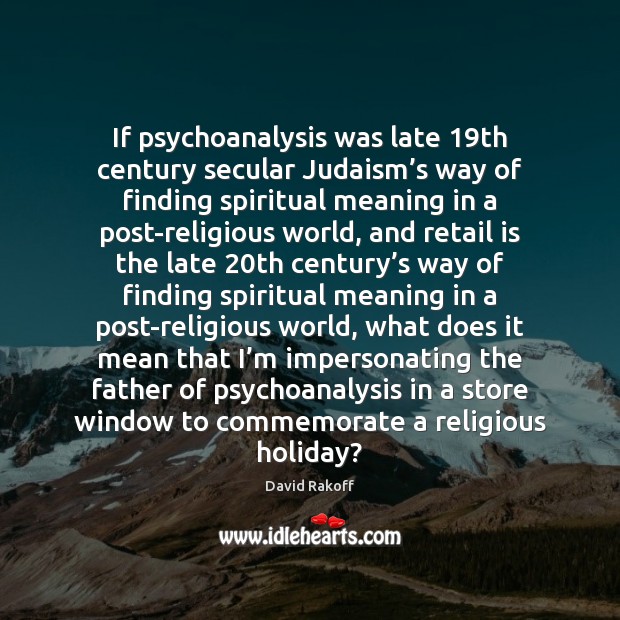 If psychoanalysis was late 19th century secular Judaism’s way of finding David Rakoff Picture Quote