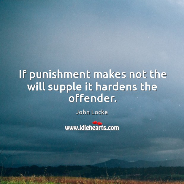 If punishment makes not the will supple it hardens the offender. Image