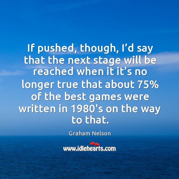If pushed, though, I’d say that the next stage will be reached when Graham Nelson Picture Quote