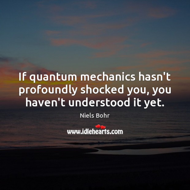 If quantum mechanics hasn’t profoundly shocked you, you haven’t understood it yet. Niels Bohr Picture Quote