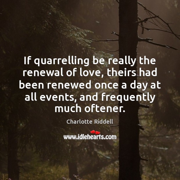 If quarrelling be really the renewal of love, theirs had been renewed Charlotte Riddell Picture Quote