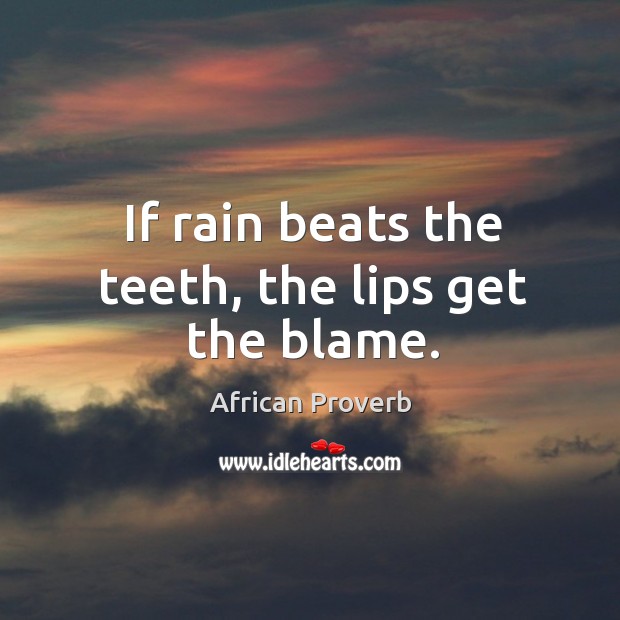 If rain beats the teeth, the lips get the blame. African Proverbs Image
