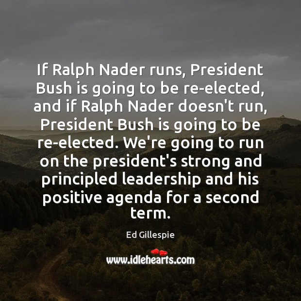 If Ralph Nader runs, President Bush is going to be re-elected, and Ed Gillespie Picture Quote