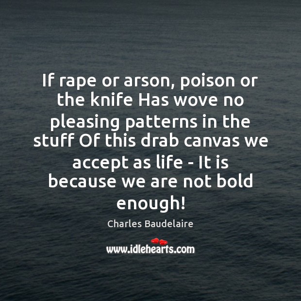 If rape or arson, poison or the knife Has wove no pleasing Charles Baudelaire Picture Quote