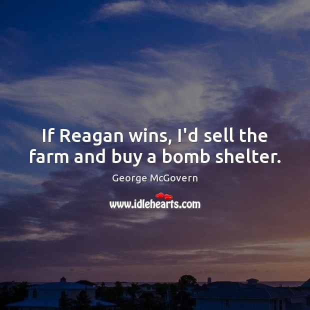 If Reagan wins, I’d sell the farm and buy a bomb shelter. Farm Quotes Image