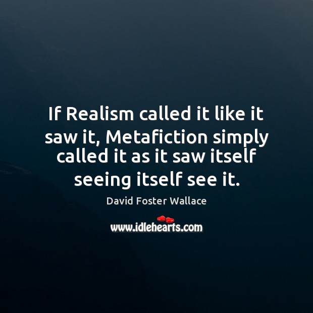 If Realism called it like it saw it, Metafiction simply called it Image