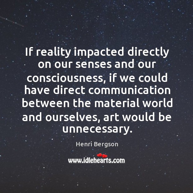 If reality impacted directly on our senses and our consciousness, if we Henri Bergson Picture Quote