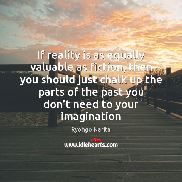 If reality is as equally valuable as fiction, then you should just Image