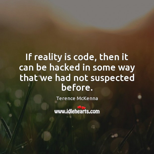 If reality is code, then it can be hacked in some way that we had not suspected before. Terence McKenna Picture Quote