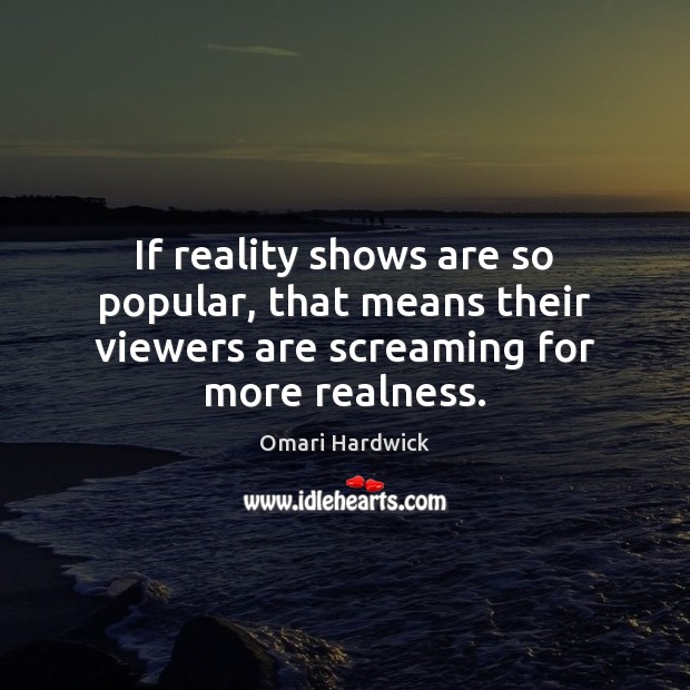 If reality shows are so popular, that means their viewers are screaming for more realness. Image