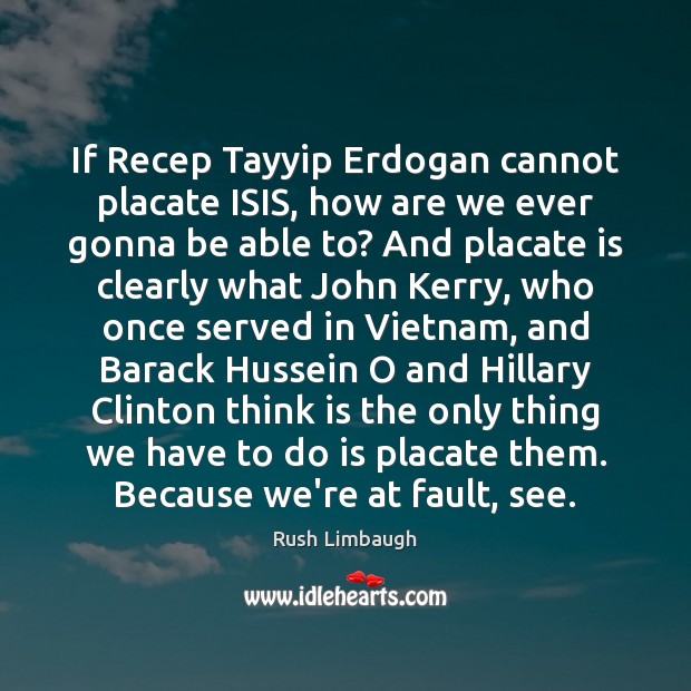 If Recep Tayyip Erdogan cannot placate ISIS, how are we ever gonna Image