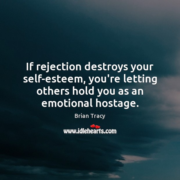 If rejection destroys your self-esteem, you’re letting others hold you as an Brian Tracy Picture Quote
