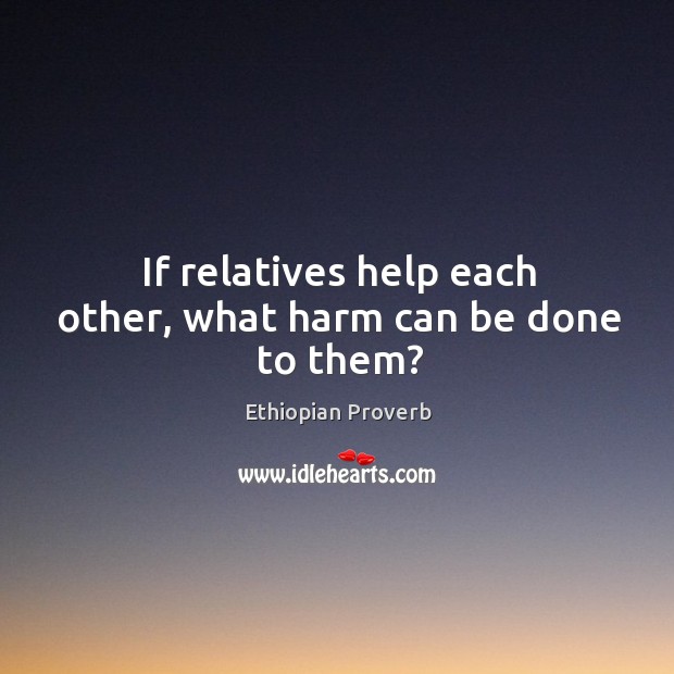 If relatives help each other, what harm can be done to them? Ethiopian Proverbs Image