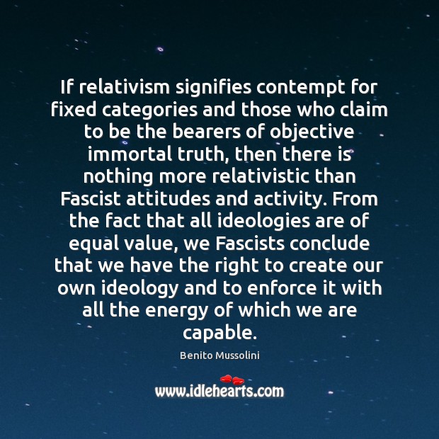 If relativism signifies contempt for fixed categories and those who claim to Benito Mussolini Picture Quote
