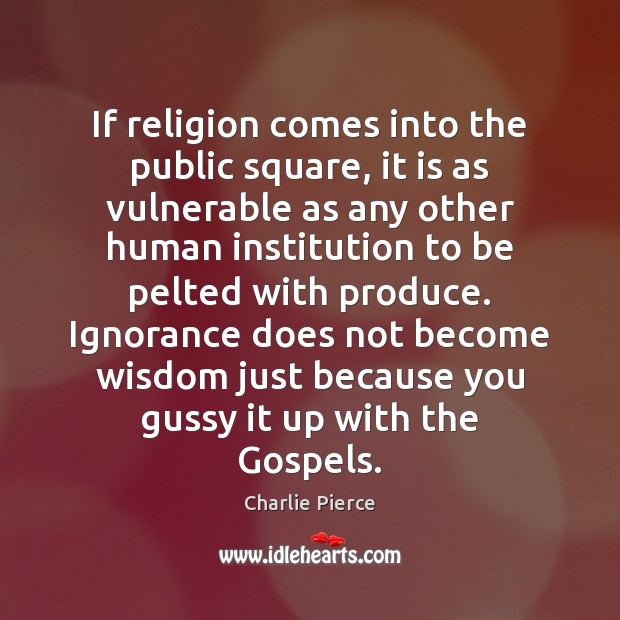 If religion comes into the public square, it is as vulnerable as Charlie Pierce Picture Quote