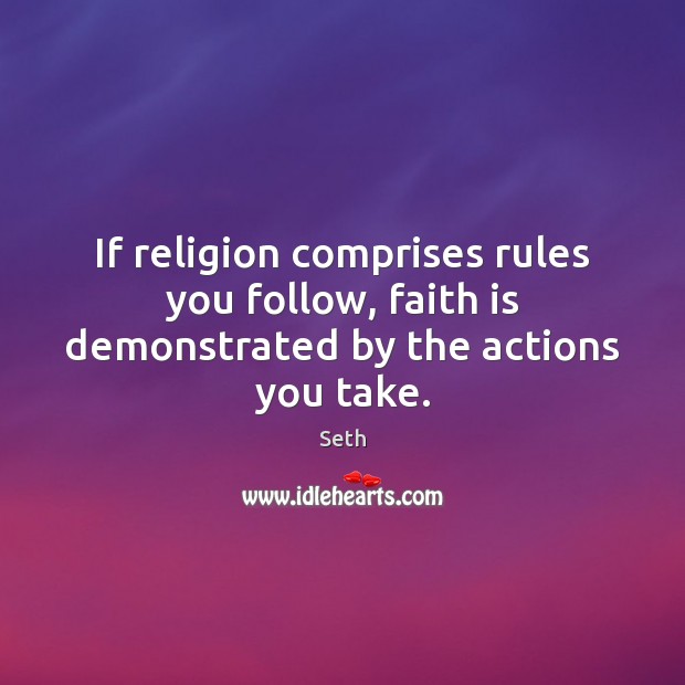 If religion comprises rules you follow, faith is demonstrated by the actions you take. Seth Picture Quote