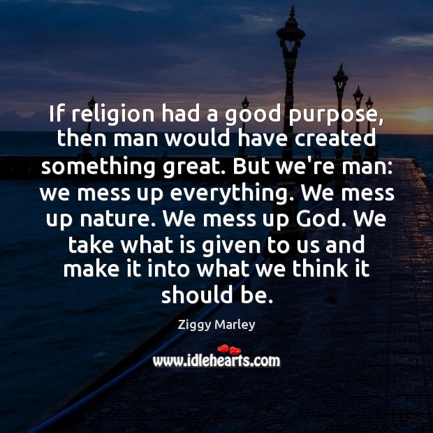If religion had a good purpose, then man would have created something Ziggy Marley Picture Quote