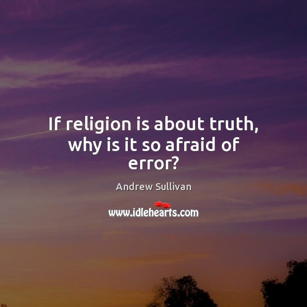 If religion is about truth, why is it so afraid of error? Andrew Sullivan Picture Quote
