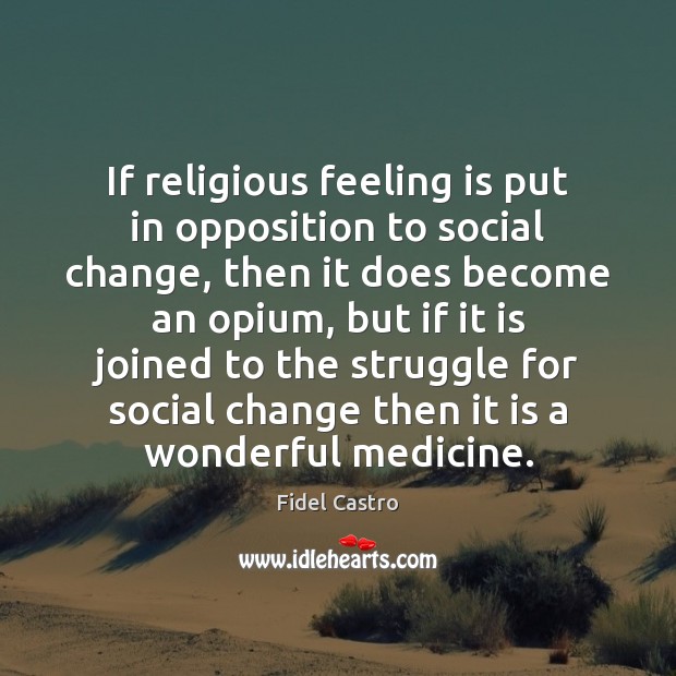 If religious feeling is put in opposition to social change, then it Fidel Castro Picture Quote