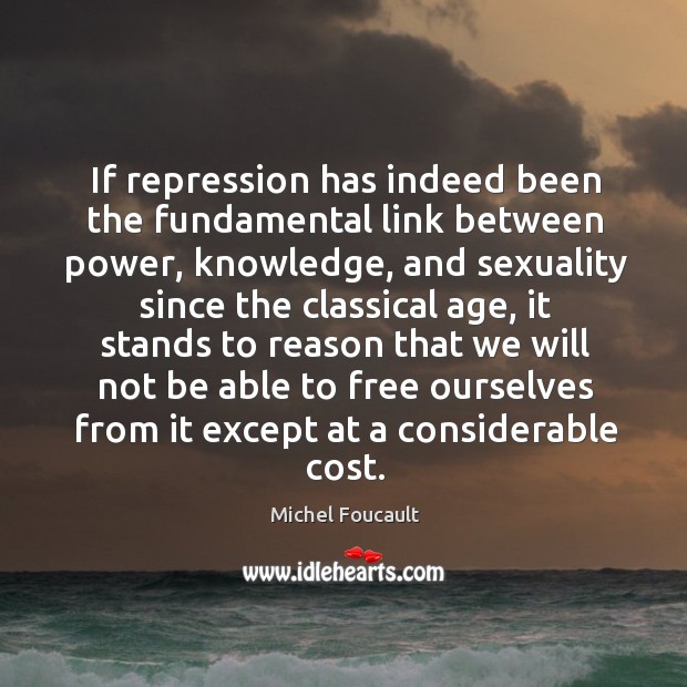 If repression has indeed been the fundamental link between power, knowledge. Michel Foucault Picture Quote