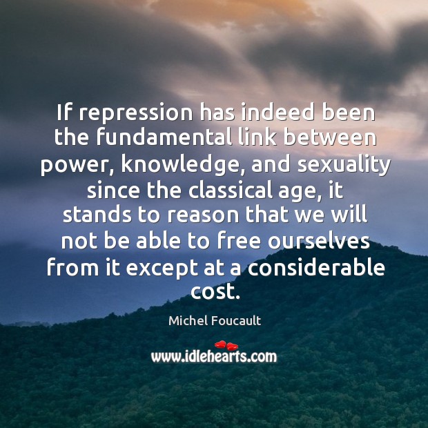 If repression has indeed been the fundamental link between power Michel Foucault Picture Quote