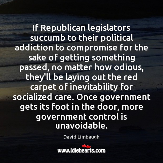 If Republican legislators succumb to their political addiction to compromise for the David Limbaugh Picture Quote
