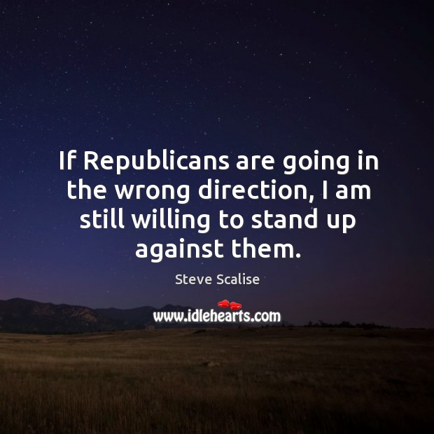 If Republicans are going in the wrong direction, I am still willing Image