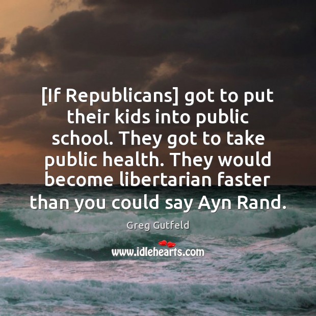 [If Republicans] got to put their kids into public school. They got Greg Gutfeld Picture Quote