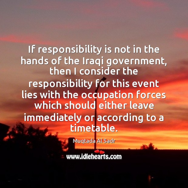 If responsibility is not in the hands of the Iraqi government, then Muqtada Al Sadr Picture Quote