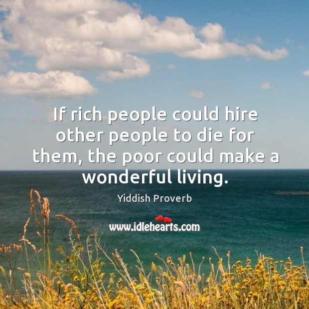 If rich people could hire other people to die for them, the poor could make a wonderful living Yiddish Proverbs Image
