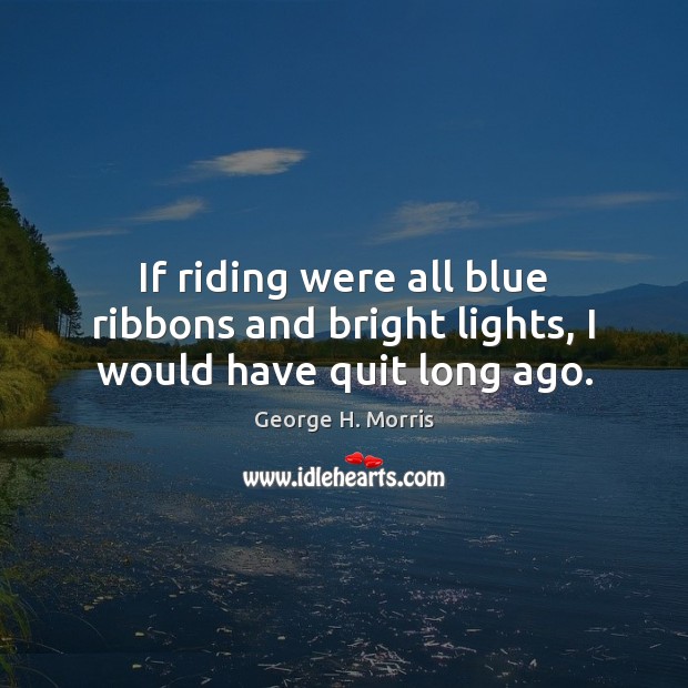 If riding were all blue ribbons and bright lights, I would have quit long ago. Image