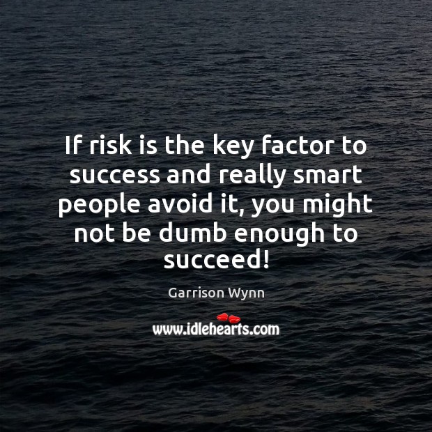 If risk is the key factor to success and really smart people Garrison Wynn Picture Quote