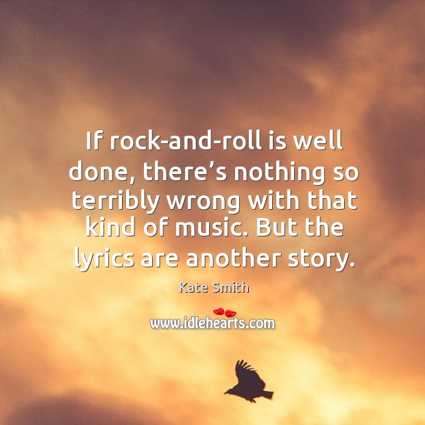 If rock-and-roll is well done, there’s nothing so terribly wrong with that kind of music. Kate Smith Picture Quote