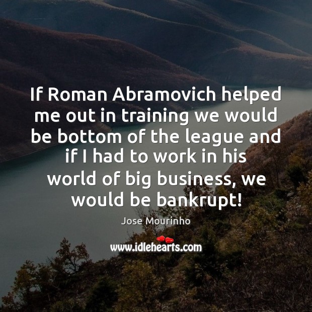 If Roman Abramovich helped me out in training we would be bottom Jose Mourinho Picture Quote
