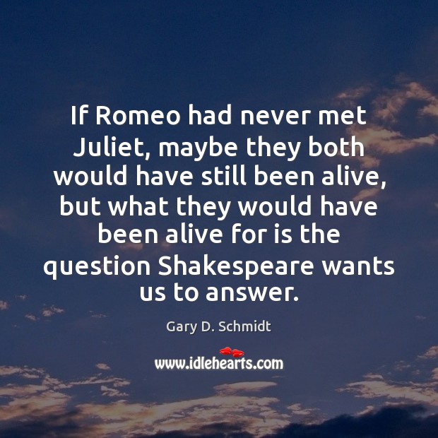 If Romeo had never met Juliet, maybe they both would have still Gary D. Schmidt Picture Quote