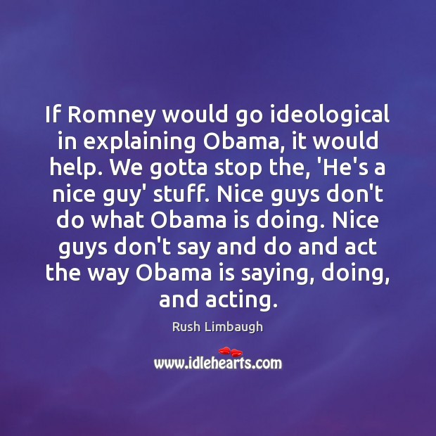 If Romney would go ideological in explaining Obama, it would help. We Rush Limbaugh Picture Quote