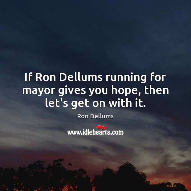 If Ron Dellums running for mayor gives you hope, then let’s get on with it. Ron Dellums Picture Quote