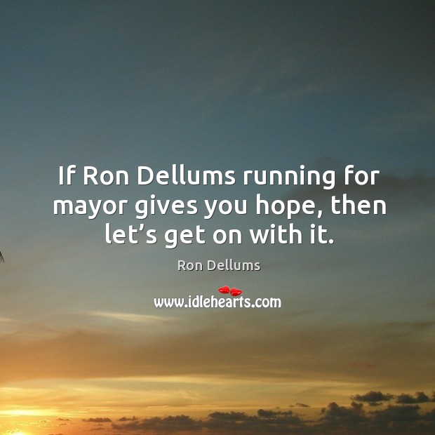 If ron dellums running for mayor gives you hope, then let’s get on with it. Ron Dellums Picture Quote