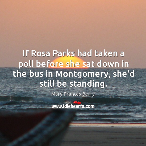 If Rosa Parks had taken a poll before she sat down in Mary Frances Berry Picture Quote