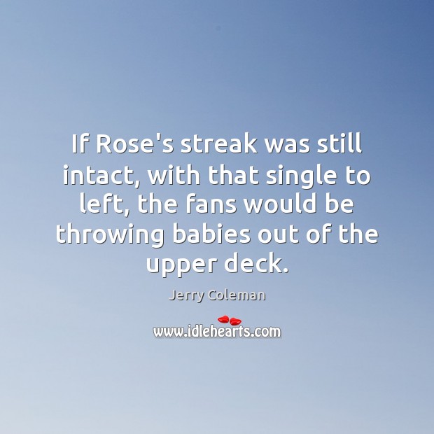 If Rose’s streak was still intact, with that single to left, the Jerry Coleman Picture Quote