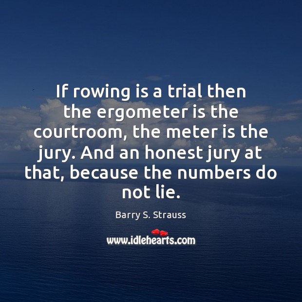 If rowing is a trial then the ergometer is the courtroom, the Barry S. Strauss Picture Quote