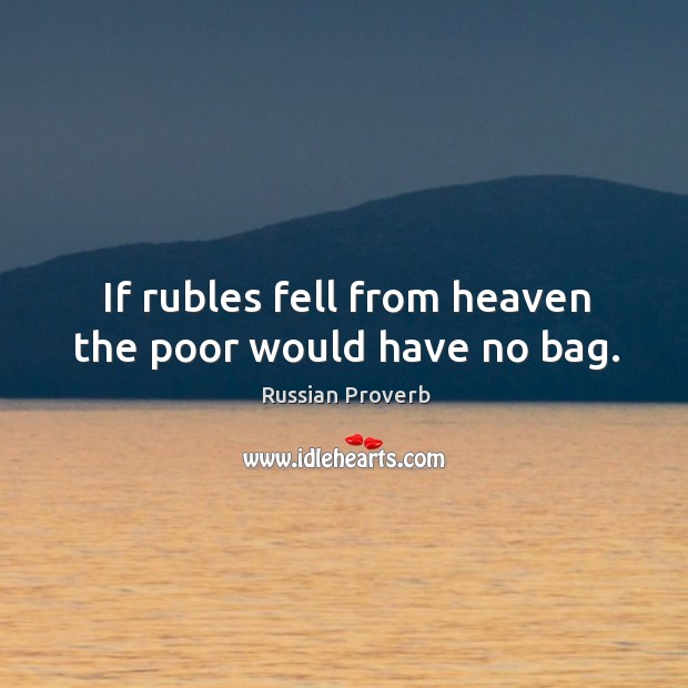 If rubles fell from heaven the poor would have no bag. Image