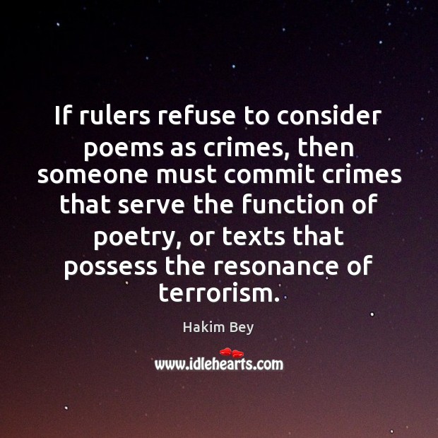 If rulers refuse to consider poems as crimes, then someone must commit Hakim Bey Picture Quote