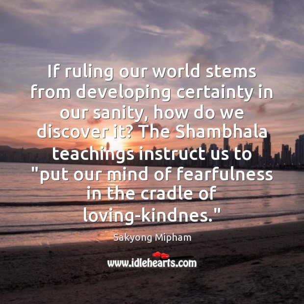 If ruling our world stems from developing certainty in our sanity, how Sakyong Mipham Picture Quote